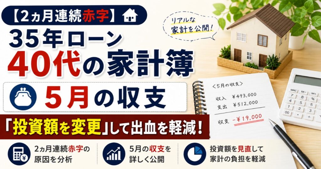 【2ヵ月連続赤字】35年ローン40代の家計簿｜5月の収支「投資額を変更」して出血を軽減！