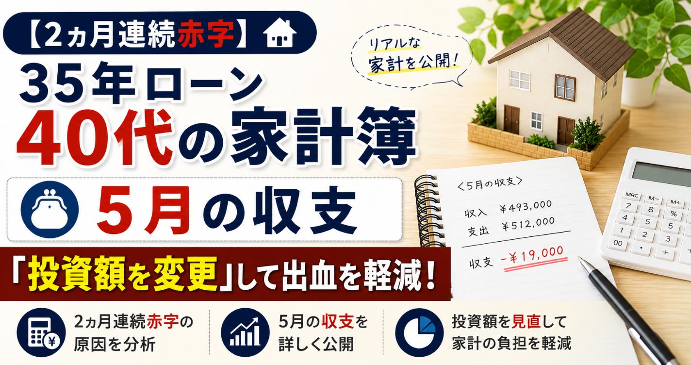 【2ヵ月連続赤字】35年ローン40代の家計簿|5月の収支「投資額を変更」して出血を軽減!
